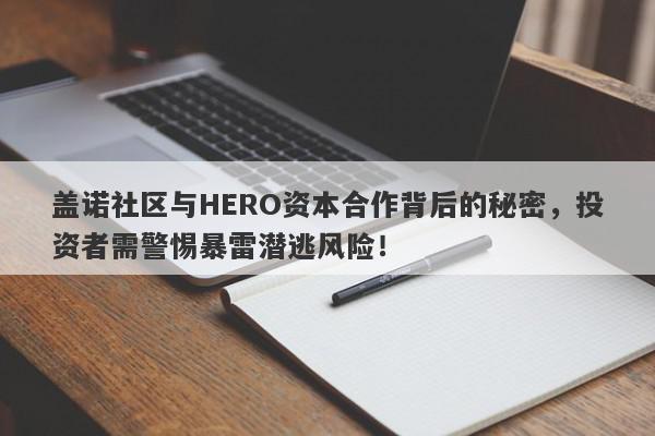 盖诺社区与HERO资本合作背后的秘密，投资者需警惕暴雷潜逃风险！