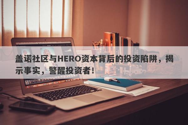 盖诺社区与HERO资本背后的投资陷阱，揭示事实，警醒投资者！