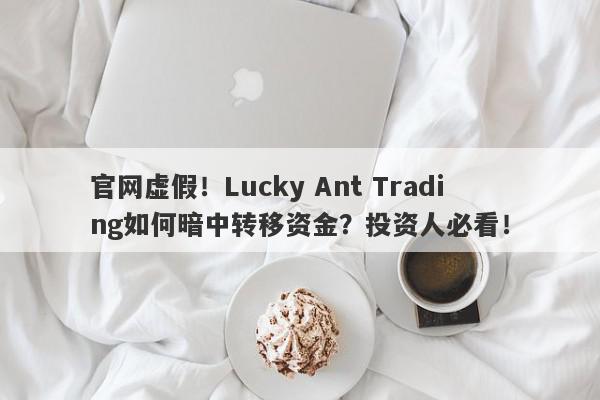 官网虚假！Lucky Ant Trading如何暗中转移资金？投资人必看！