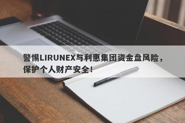 警惕LIRUNEX与利惠集团资金盘风险，保护个人财产安全！