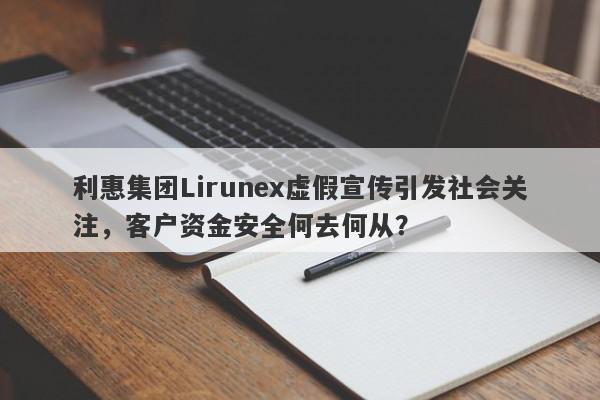 利惠集团Lirunex虚假宣传引发社会关注，客户资金安全何去何从？