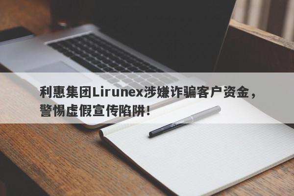 利惠集团Lirunex涉嫌诈骗客户资金，警惕虚假宣传陷阱！