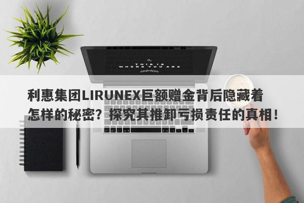 利惠集团LIRUNEX巨额赠金背后隐藏着怎样的秘密？探究其推卸亏损责任的真相！