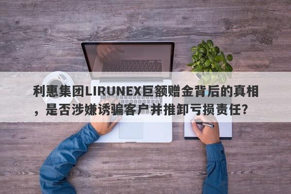 利惠集团LIRUNEX巨额赠金背后的真相，是否涉嫌诱骗客户并推卸亏损责任？