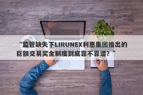 “监管缺失下LIRUNEX利惠集团推出的巨额交易奖金制度到底靠不靠谱？”