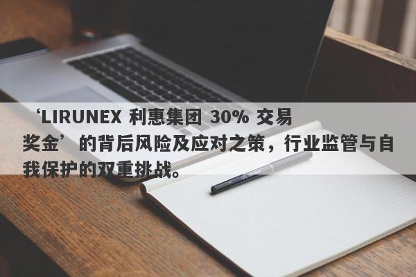 ‘LIRUNEX 利惠集团 30% 交易奖金’的背后风险及应对之策，行业监管与自我保护的双重挑战。