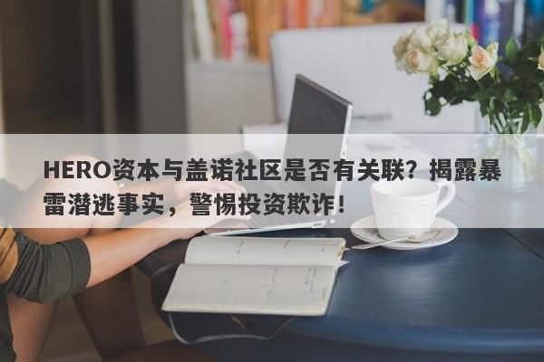 HERO资本与盖诺社区是否有关联？揭露暴雷潜逃事实，警惕投资欺诈！