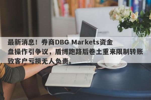 最新消息！券商DBG Markets资金盘操作引争议，盾博跑路后卷土重来限制转账致客户亏损无人负责。