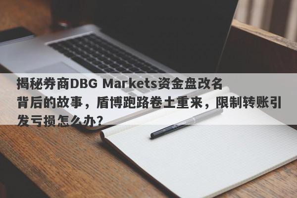 揭秘券商DBG Markets资金盘改名背后的故事，盾博跑路卷土重来，限制转账引发亏损怎么办？