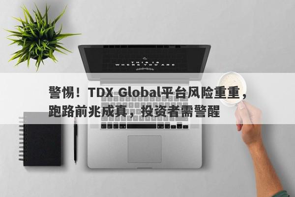 警惕！TDX Global平台风险重重，跑路前兆成真，投资者需警醒