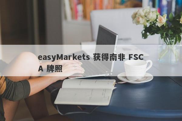 easyMarkets 获得南非 FSCA 牌照