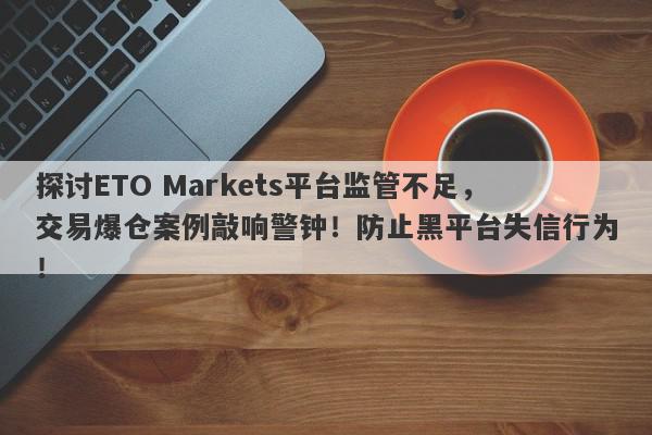 探讨ETO Markets平台监管不足，交易爆仓案例敲响警钟！防止黑平台失信行为！