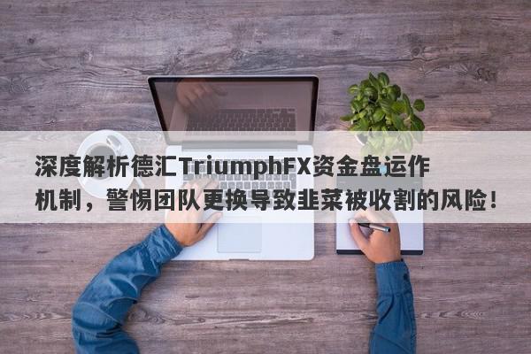 深度解析德汇TriumphFX资金盘运作机制，警惕团队更换导致韭菜被收割的风险！