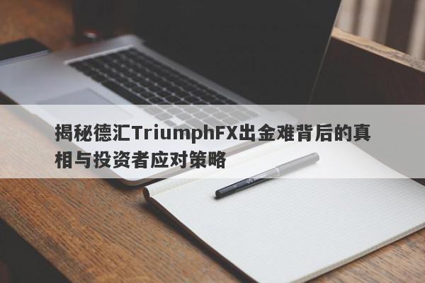 揭秘德汇TriumphFX出金难背后的真相与投资者应对策略