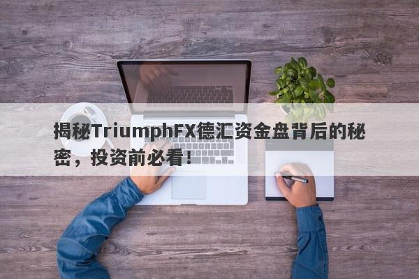 揭秘TriumphFX德汇资金盘背后的秘密，投资前必看！