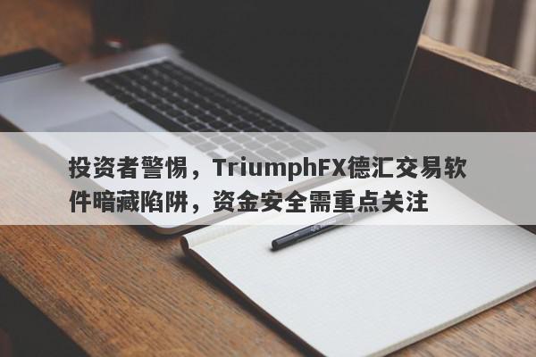 投资者警惕，TriumphFX德汇交易软件暗藏陷阱，资金安全需重点关注