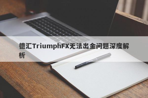 德汇TriumphFX无法出金问题深度解析