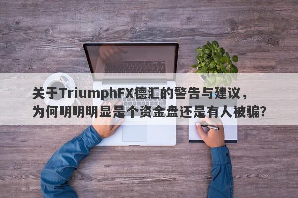 关于TriumphFX德汇的警告与建议，为何明明明显是个资金盘还是有人被骗？