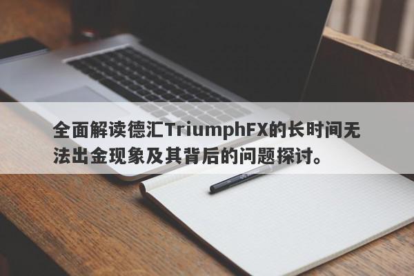 全面解读德汇TriumphFX的长时间无法出金现象及其背后的问题探讨。