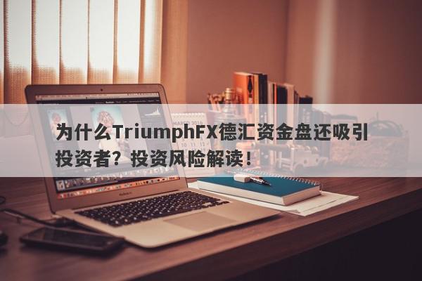 为什么TriumphFX德汇资金盘还吸引投资者？投资风险解读！