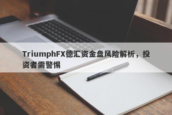 TriumphFX德汇资金盘风险解析，投资者需警惕