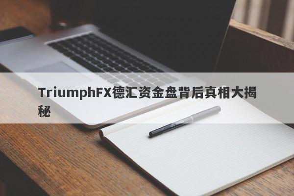 TriumphFX德汇资金盘背后真相大揭秘