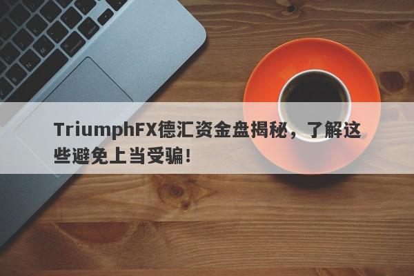 TriumphFX德汇资金盘揭秘，了解这些避免上当受骗！