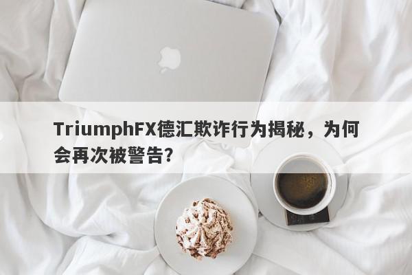 TriumphFX德汇欺诈行为揭秘，为何会再次被警告？