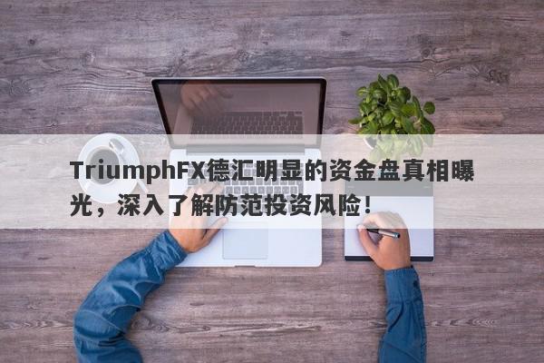 TriumphFX德汇明显的资金盘真相曝光，深入了解防范投资风险！