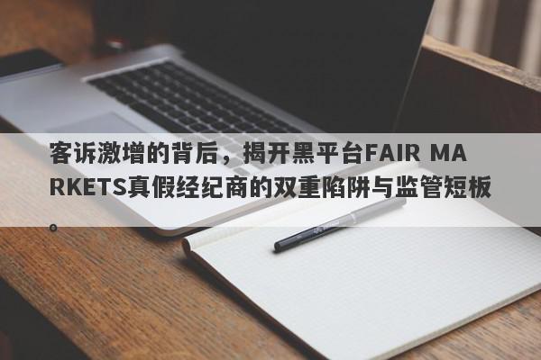 客诉激增的背后，揭开黑平台FAIR MARKETS真假经纪商的双重陷阱与监管短板。