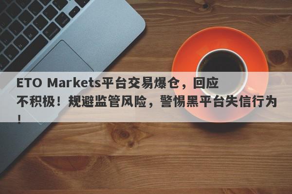 ETO Markets平台交易爆仓，回应不积极！规避监管风险，警惕黑平台失信行为！