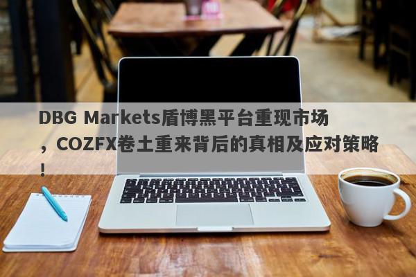 DBG Markets盾博黑平台重现市场，COZFX卷土重来背后的真相及应对策略！