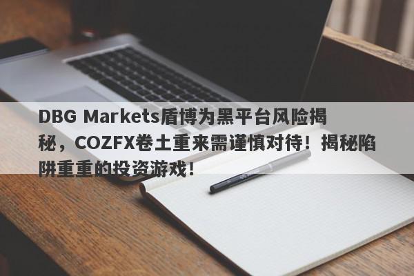 DBG Markets盾博为黑平台风险揭秘，COZFX卷土重来需谨慎对待！揭秘陷阱重重的投资游戏！