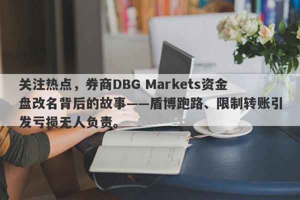 关注热点，券商DBG Markets资金盘改名背后的故事——盾博跑路、限制转账引发亏损无人负责。