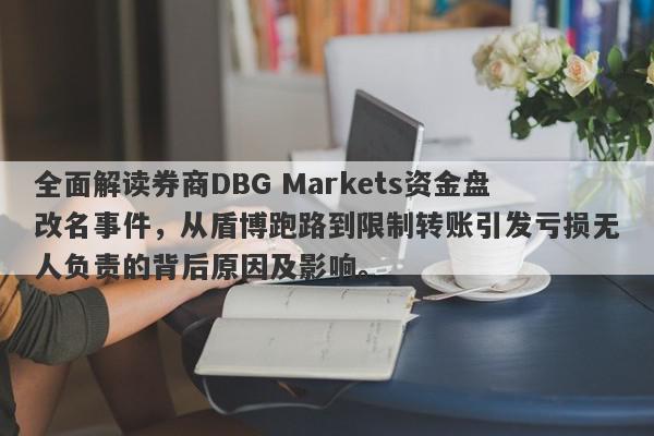 全面解读券商DBG Markets资金盘改名事件，从盾博跑路到限制转账引发亏损无人负责的背后原因及影响。