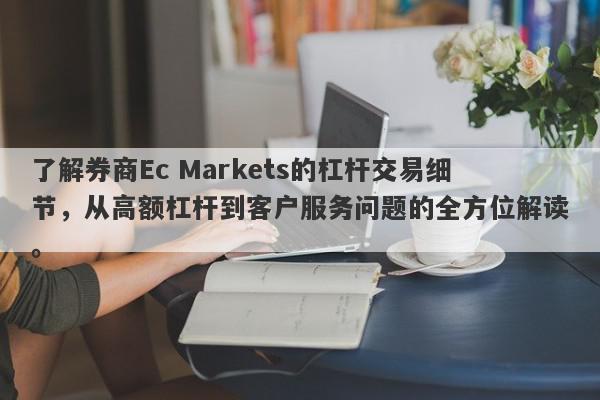 了解券商Ec Markets的杠杆交易细节，从高额杠杆到客户服务问题的全方位解读。