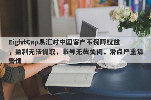 EightCap易汇对中国客户不保障权益，盈利无法提取，账号无故关闭，滑点严重请警惕