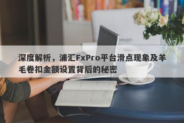 深度解析，浦汇FxPro平台滑点现象及羊毛卷扣金额设置背后的秘密