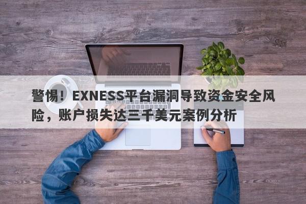 警惕！EXNESS平台漏洞导致资金安全风险，账户损失达三千美元案例分析