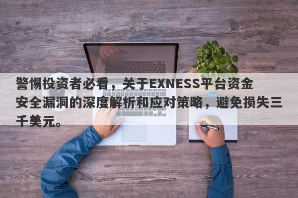 警惕投资者必看，关于EXNESS平台资金安全漏洞的深度解析和应对策略，避免损失三千美元。