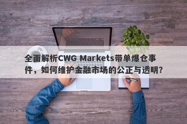 全面解析CWG Markets带单爆仓事件，如何维护金融市场的公正与透明？