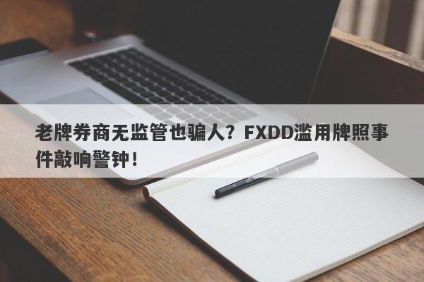 老牌券商无监管也骗人？FXDD滥用牌照事件敲响警钟！