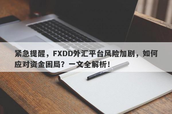 紧急提醒，FXDD外汇平台风险加剧，如何应对资金困局？一文全解析！