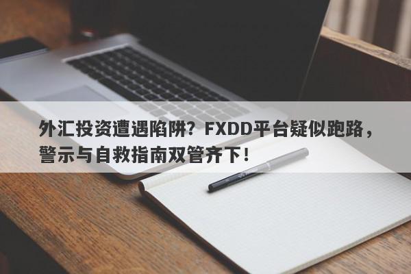 外汇投资遭遇陷阱？FXDD平台疑似跑路，警示与自救指南双管齐下！