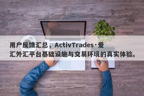 用户反馈汇总，ActivTrades·爱汇外汇平台基础设施与交易环境的真实体验。