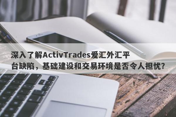 深入了解ActivTrades爱汇外汇平台缺陷，基础建设和交易环境是否令人担忧？