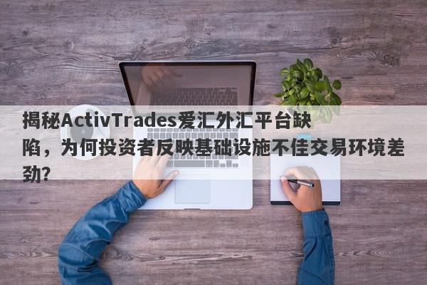 揭秘ActivTrades爱汇外汇平台缺陷，为何投资者反映基础设施不佳交易环境差劲？