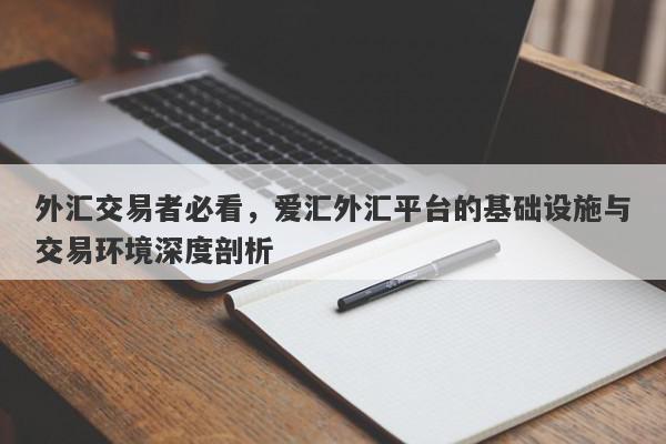 外汇交易者必看，爱汇外汇平台的基础设施与交易环境深度剖析