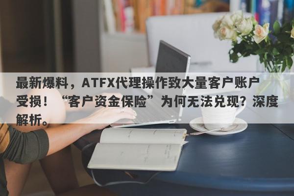 最新爆料，ATFX代理操作致大量客户账户受损！“客户资金保险”为何无法兑现？深度解析。