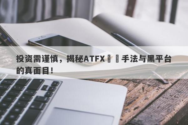 投资需谨慎，揭秘ATFX詐騙手法与黑平台的真面目！